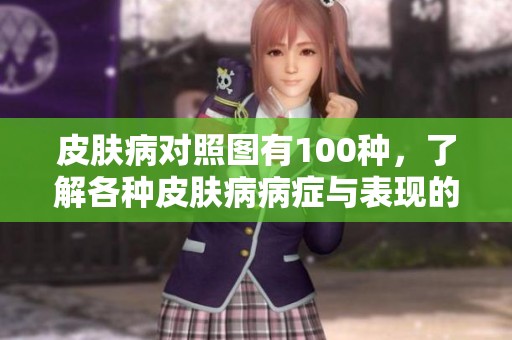 皮肤病对照图有100种，了解各种皮肤病病症与表现的全貌
