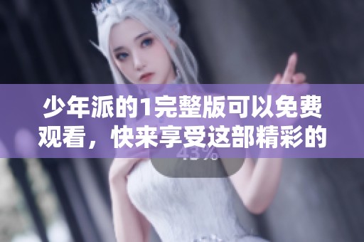 少年派的1完整版可以免费观看，快来享受这部精彩的影片吧！