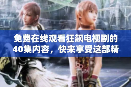 免费在线观看狂飙电视剧的40集内容，快来享受这部精彩剧集吧