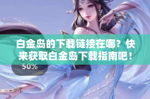 白金岛的下载链接在哪？快来获取白金岛下载指南吧！