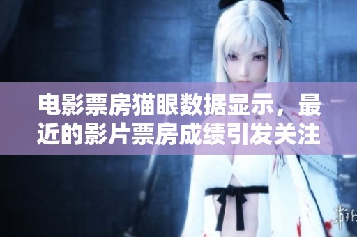 电影票房猫眼数据显示，最近的影片票房成绩引发关注