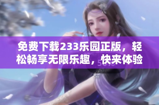 免费下载233乐园正版，轻松畅享无限乐趣，快来体验吧！