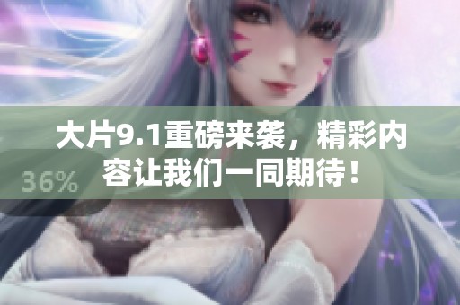 大片9.1重磅来袭，精彩内容让我们一同期待！