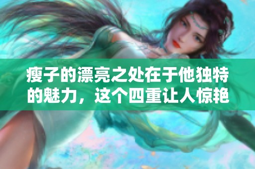 瘦子的漂亮之处在于他独特的魅力，这个四重让人惊艳的故事令人心动
