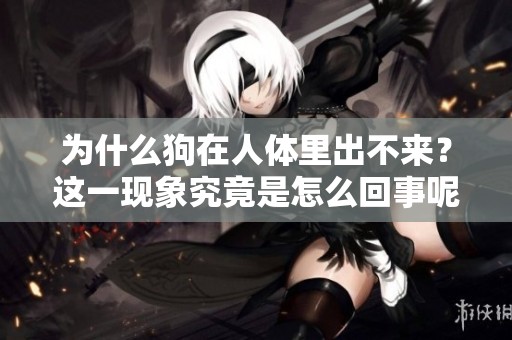 为什么狗在人体里出不来？这一现象究竟是怎么回事呢