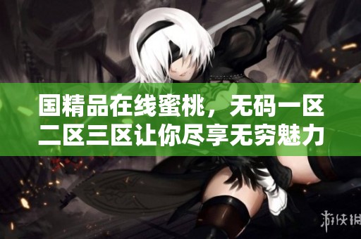 国精品在线蜜桃，**一区二区三区让你尽享无穷魅力与乐趣。