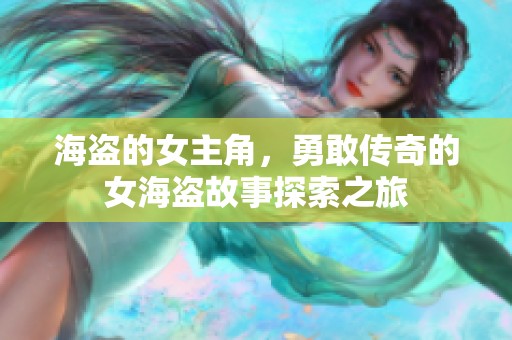 海盗的女主角，勇敢传奇的女海盗故事探索之旅