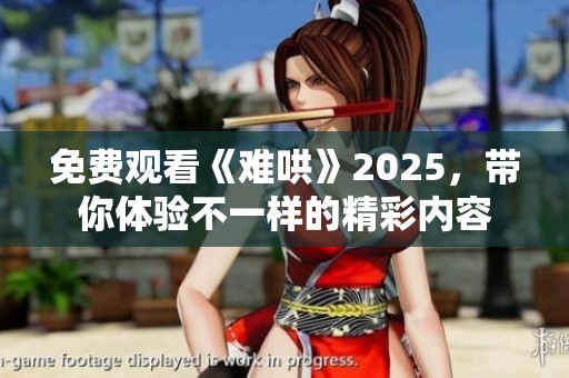 免费观看《难哄》2025，带你体验不一样的精彩内容