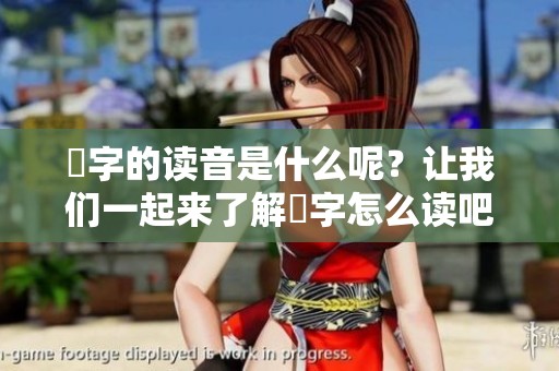 奻字的读音是什么呢？让我们一起来了解奻字怎么读吧！
