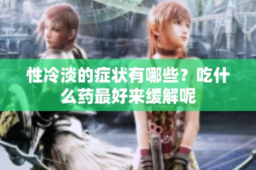 性冷淡的症状有哪些？吃什么药最好来缓解呢