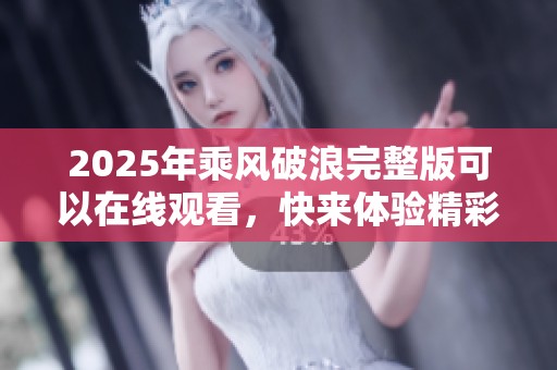 2025年乘风破浪完整版可以在线观看，快来体验精彩内容吧！