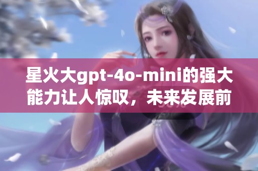 星火大gpt-4o-mini的强大能力让人惊叹，未来发展前景无可限量
