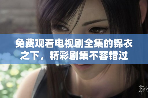 免费观看电视剧全集的锦衣之下，精彩剧集不容错过
