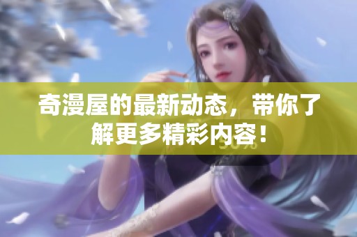 奇漫屋的最新动态，带你了解更多精彩内容！