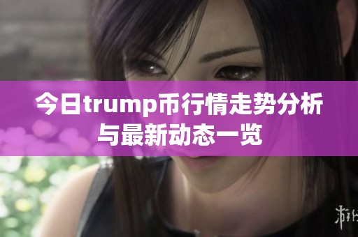 今日trump币行情走势分析与最新动态一览