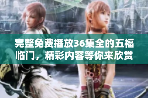 完整免费播放36集全的五福临门，精彩内容等你来欣赏！