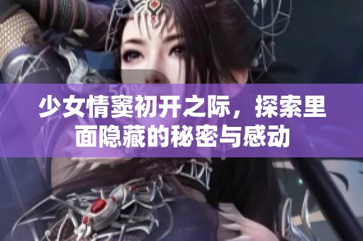 少女情窦初开之际，探索里面隐藏的秘密与感动
