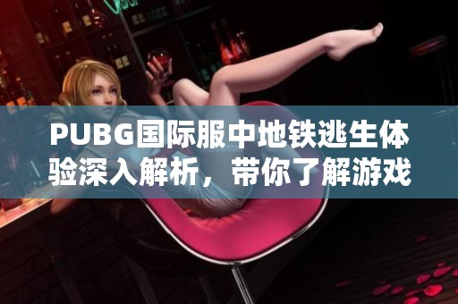 PUBG国际服中地铁逃生体验深入解析，带你了解游戏新玩法与乐趣所在