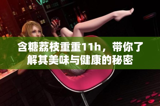 含糖荔枝重重11h，带你了解其美味与健康的秘密