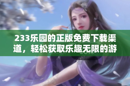 233乐园的正版免费下载渠道，轻松获取乐趣无限的游戏体验