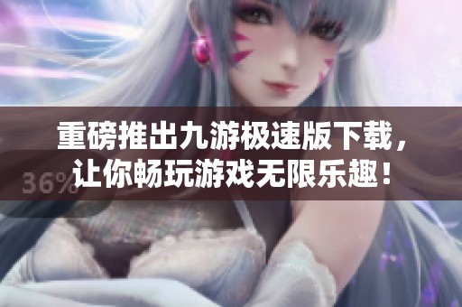 重磅推出九游极速版下载，让你畅玩游戏无限乐趣！