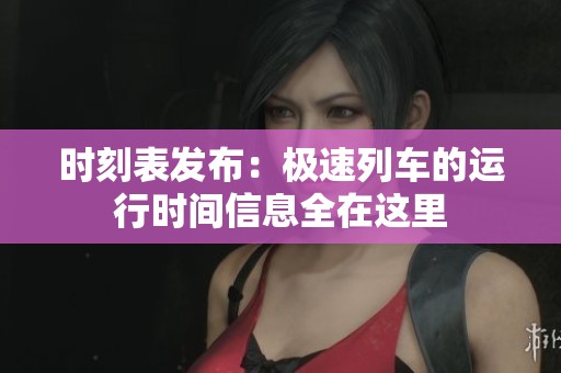 时刻表发布：极速列车的运行时间信息全在这里