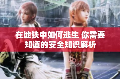 在地铁中如何逃生 你需要知道的安全知识解析