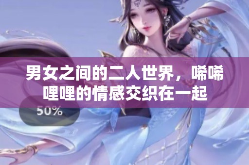 男女之间的二人世界，唏唏哩哩的情感交织在一起