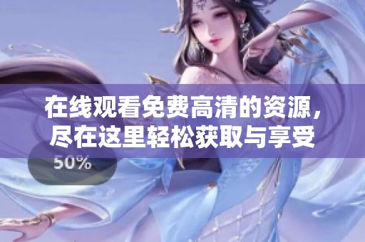 在线观看免费高清的资源，尽在这里轻松获取与享受