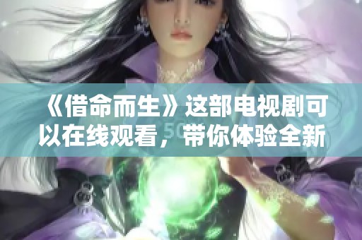 《借命而生》这部电视剧可以在线观看，带你体验全新的故事情节与情感发展