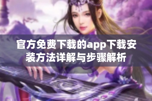 官方免费下载的app下载安装方法详解与步骤解析