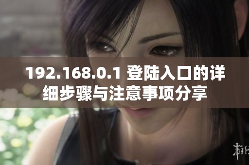 192.168.0.1 登陆入口的详细步骤与注意事项分享