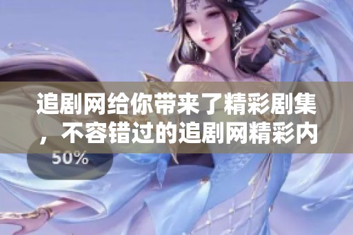 追剧网给你带来了精彩剧集，不容错过的追剧网精彩内容推荐