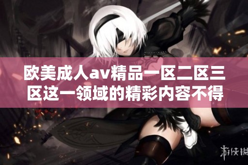 欧美****精品一区二区三区这一领域的精彩内容不得不关注