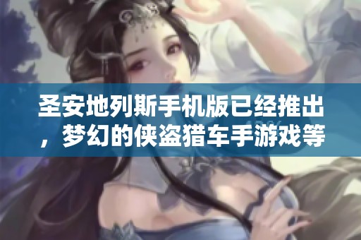 圣安地列斯手机版已经推出，梦幻的侠盗猎车手游戏等待你来下载体验