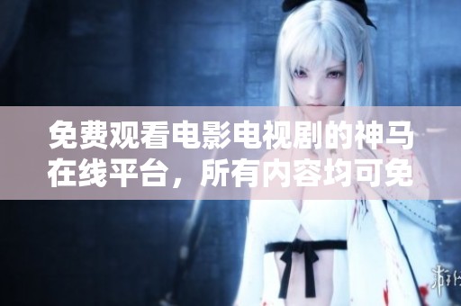 免费观看电影电视剧的神马在线平台，所有内容均可免费获取