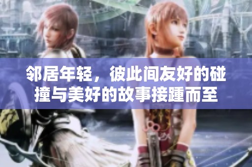 邻居年轻，彼此间友好的碰撞与美好的故事接踵而至