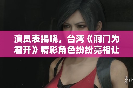 演员表揭晓，台湾《洞门为君开》精彩角色纷纷亮相让人期待