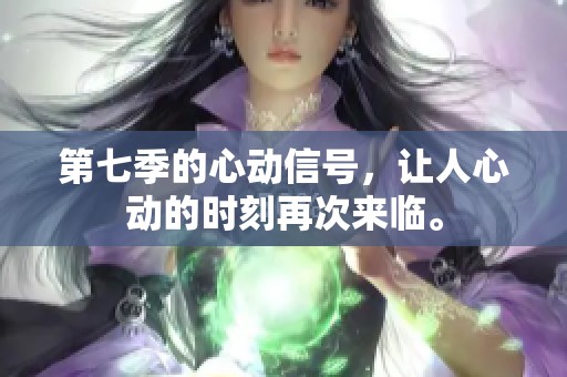 第七季的心动信号，让人心动的时刻再次来临。
