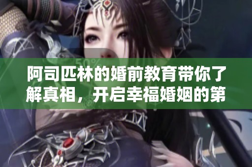 阿司匹林的婚前教育带你了解真相，开启幸福婚姻的第一步