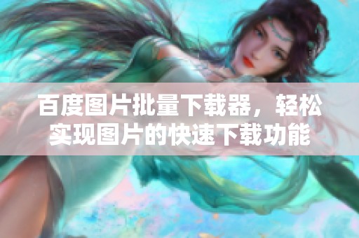 百度图片批量下载器，轻松实现图片的快速下载功能