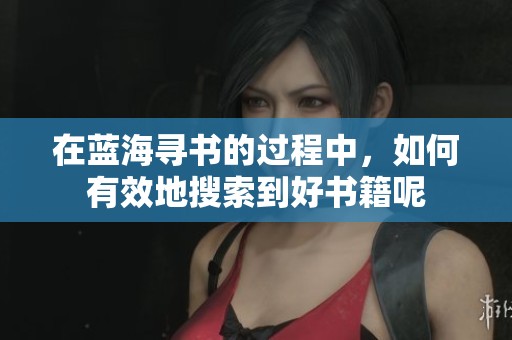 在蓝海寻书的过程中，如何有效地搜索到好书籍呢