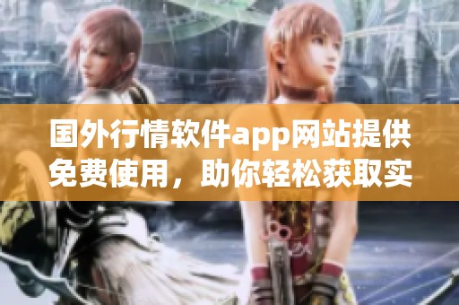 国外行情软件app网站提供免费使用，助你轻松获取实时数据资讯