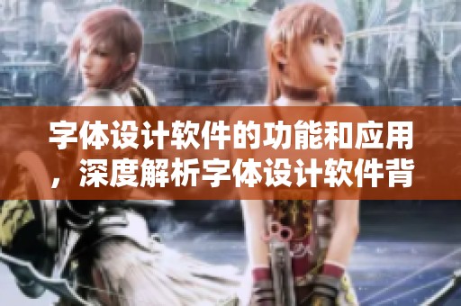字体设计软件的功能和应用，深度解析字体设计软件背后的创意与技巧