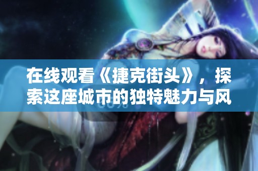 在线观看《捷克街头》，探索这座城市的独特魅力与风情