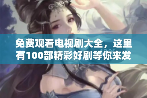 免费观看电视剧大全，这里有100部精彩好剧等你来发现