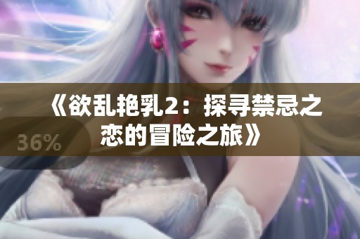 《欲乱艳乳2：探寻禁忌之恋的冒险之旅》