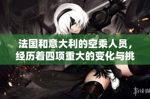法国和意大利的空乘人员，经历着四项重大的变化与挑战。