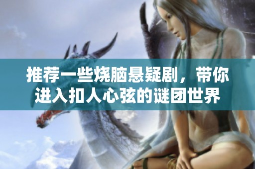 推荐一些烧脑悬疑剧，带你进入扣人心弦的谜团世界