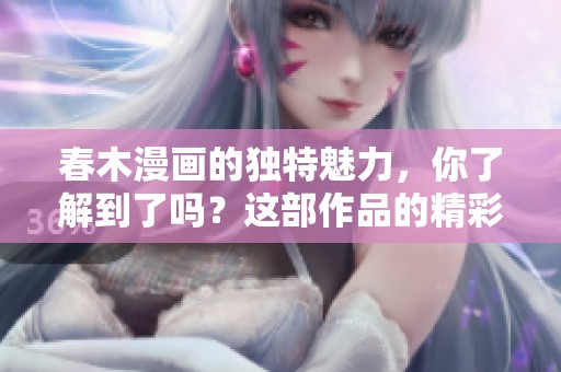 春木漫画的独特魅力，你了解到了吗？这部作品的精彩值得我们去探讨。